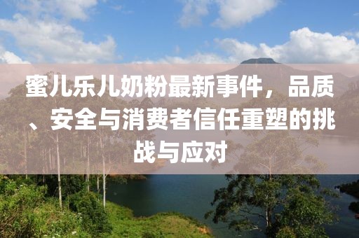 蜜兒樂(lè )兒奶粉最新事件，品質(zhì)、安全與消費者信任重塑的挑戰與應對