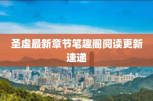 圣虛最新章節筆趣閣閱讀更新速遞