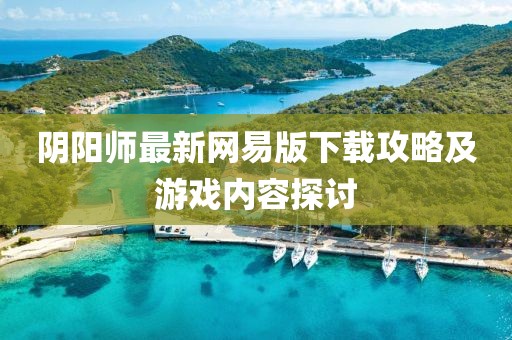 陰陽(yáng)師最新網(wǎng)易版下載攻略及游戲內容探討