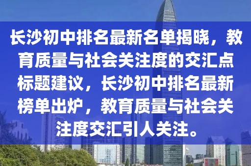 長(cháng)沙初中排名最新名單揭曉，教育質(zhì)量與社會(huì )關(guān)注度的交匯點(diǎn)標題建議，長(cháng)沙初中排名最新榜單出爐，教育質(zhì)量與社會(huì )關(guān)注度交匯引人關(guān)注。