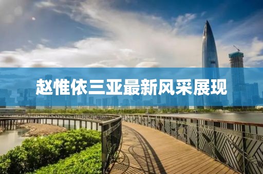 趙惟依三亞最新風(fēng)采展現