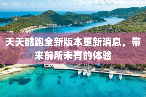 天天酷跑全新版本更新消息，帶來(lái)前所未有的體驗
