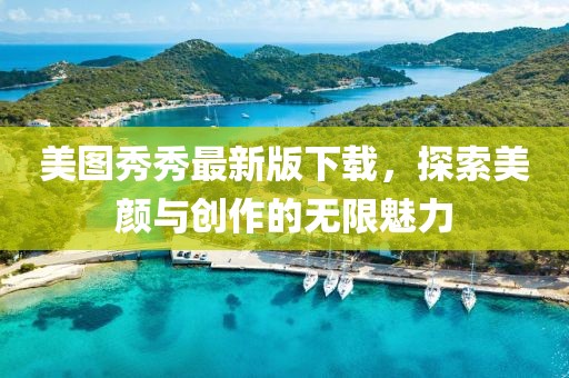 美圖秀秀最新版下載，探索美顏與創(chuàng  )作的無(wú)限魅力