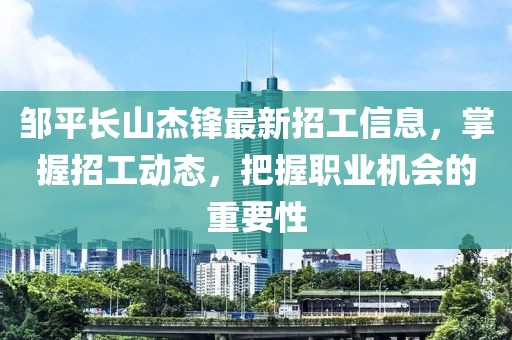 鄒平長(cháng)山杰鋒最新招工信息，掌握招工動(dòng)態(tài)，把握職業(yè)機會(huì )的重要性