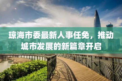 瓊海市委最新人事任免，推動(dòng)城市發(fā)展的新篇章開(kāi)啟