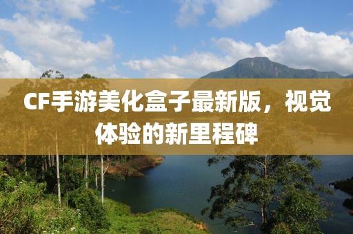 CF手游美化盒子最新版，視覺(jué)體驗的新里程碑