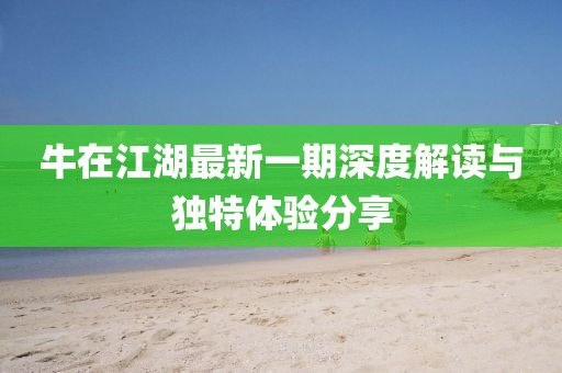 牛在江湖最新一期深度解讀與獨特體驗分享