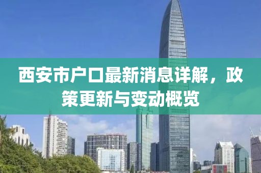 西安市戶(hù)口最新消息詳解，政策更新與變動(dòng)概覽