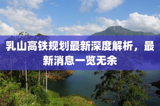乳山高鐵規劃最新深度解析，最新消息一覽無(wú)余