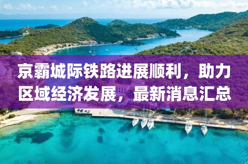 京霸城際鐵路進(jìn)展順利，助力區域經(jīng)濟發(fā)展，最新消息匯總