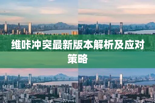 維咔沖突最新版本解析及應對策略