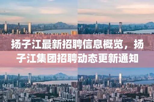 揚子江最新招聘信息概覽，揚子江集團招聘動(dòng)態(tài)更新通知