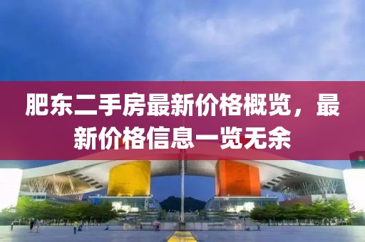 肥東二手房最新價(jià)格概覽，最新價(jià)格信息一覽無(wú)余