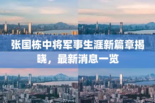 張國棟中將軍事生涯新篇章揭曉，最新消息一覽
