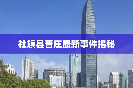 社旗縣晉莊最新事件揭秘