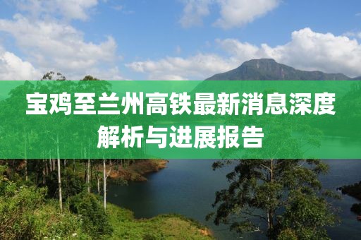 寶雞至蘭州高鐵最新消息深度解析與進(jìn)展報告