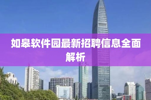 如皋軟件園最新招聘信息全面解析