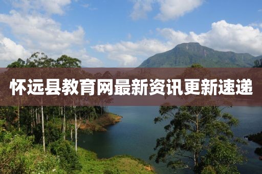懷遠縣教育網(wǎng)最新資訊更新速遞