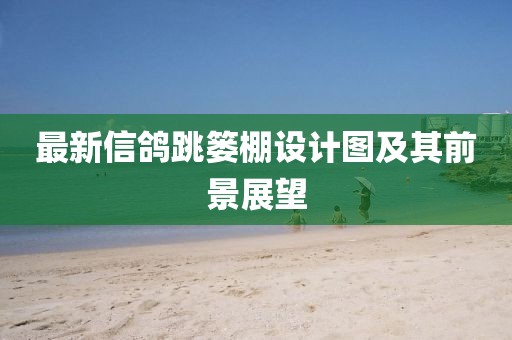 最新信鴿跳簍棚設計圖及其前景展望