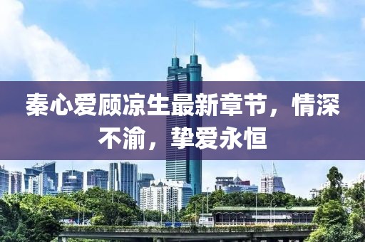 秦心愛(ài)顧涼生最新章節，情深不渝，摯愛(ài)永恒