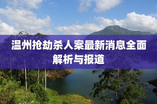 溫州搶劫殺人案最新消息全面解析與報道