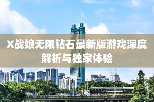 X戰娘無(wú)限鉆石最新版游戲深度解析與獨家體驗