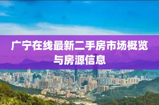 廣寧在線(xiàn)最新二手房市場(chǎng)概覽與房源信息