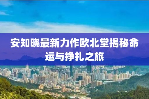 安知曉最新力作歐北堂揭秘命運與掙扎之旅