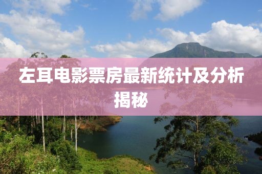 左耳電影票房最新統計及分析揭秘