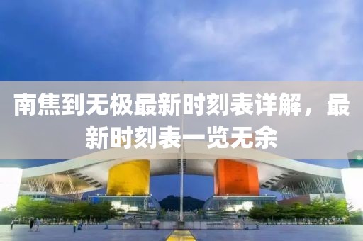 南焦到無(wú)極最新時(shí)刻表詳解，最新時(shí)刻表一覽無(wú)余