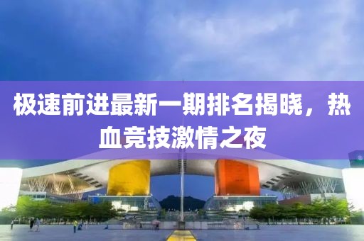 極速前進(jìn)最新一期排名揭曉，熱血競技激情之夜