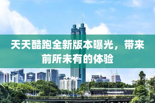 天天酷跑全新版本曝光，帶來(lái)前所未有的體驗
