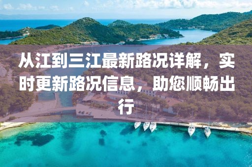 從江到三江最新路況詳解，實(shí)時(shí)更新路況信息，助您順暢出行