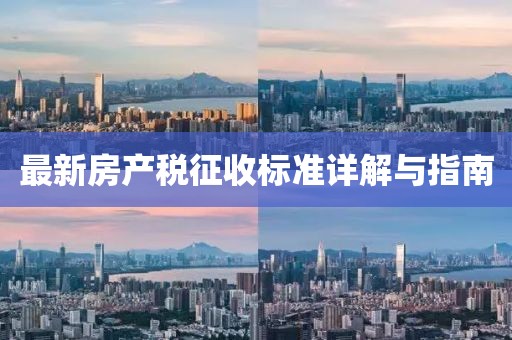 最新房產(chǎn)稅征收標準詳解與指南