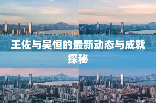 王佐與吳恒的最新動(dòng)態(tài)與成就探秘