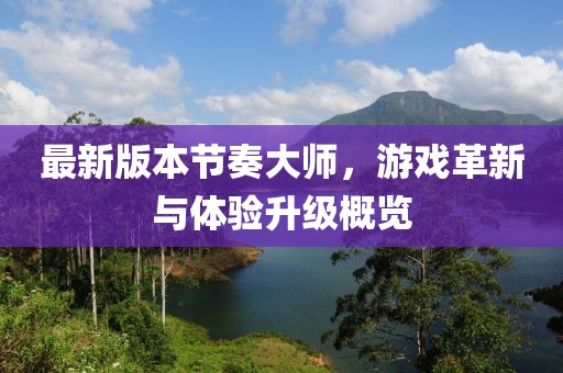 最新版本節奏大師，游戲革新與體驗升級概覽