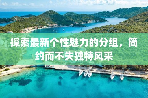 探索最新個(gè)性魅力的分組，簡(jiǎn)約而不失獨特風(fēng)采