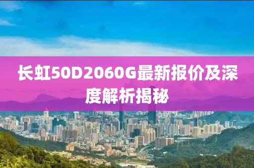 長(cháng)虹50D2060G最新報價(jià)及深度解析揭秘