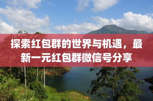 探索紅包群的世界與機遇，最新一元紅包群微信號分享