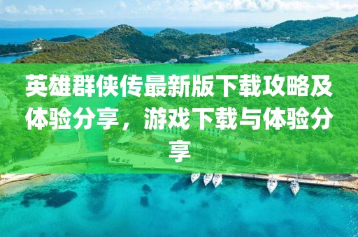 英雄群俠傳最新版下載攻略及體驗分享，游戲下載與體驗分享