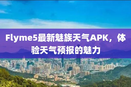 Flyme5最新魅族天氣APK，體驗天氣預報的魅力