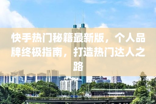 快手熱門(mén)秘籍最新版，個(gè)人品牌終極指南，打造熱門(mén)達人之路