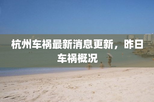 杭州車(chē)禍最新消息更新，昨日車(chē)禍概況