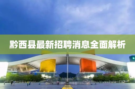黔西縣最新招聘消息全面解析
