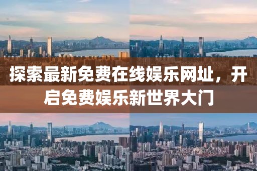 探索最新免費在線(xiàn)娛樂(lè )網(wǎng)址，開(kāi)啟免費娛樂(lè )新世界大門(mén)