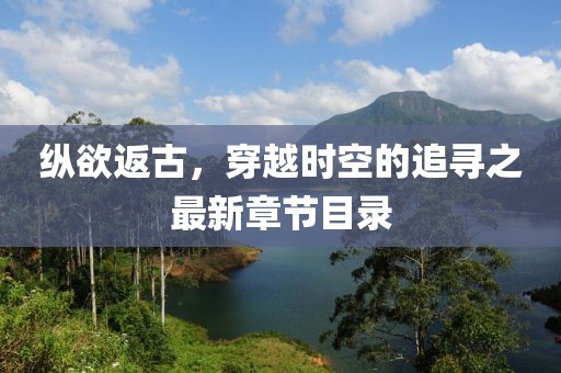 縱欲返古，穿越時(shí)空的追尋之最新章節目錄