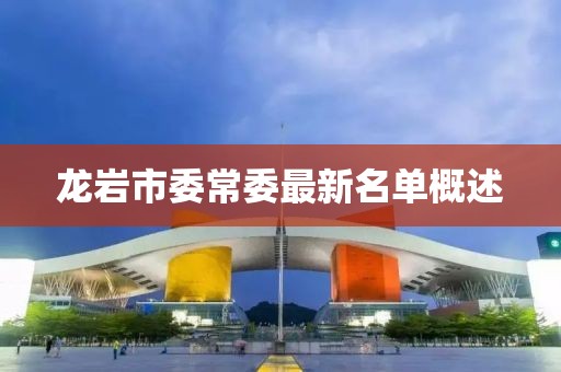 龍巖市委常委最新名單概述