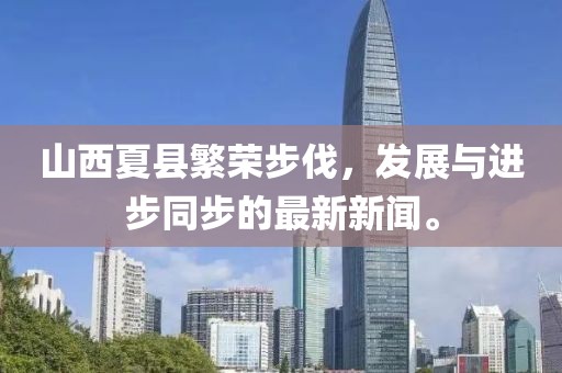 山西夏縣繁榮步伐，發(fā)展與進(jìn)步同步的最新新聞。