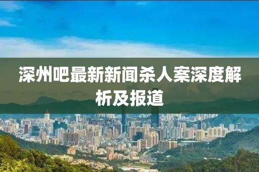 深州吧最新新聞殺人案深度解析及報道