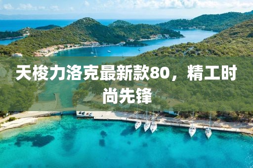 天梭力洛克最新款80，精工時(shí)尚先鋒